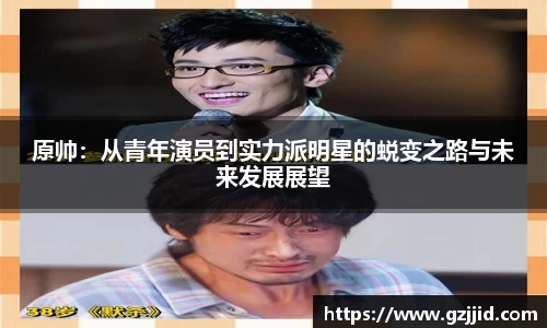 原帅：从青年演员到实力派明星的蜕变之路与未来发展展望