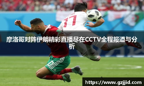 摩洛哥对阵伊朗精彩直播尽在CCTV全程报道与分析